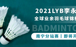 2021LYB李永波全球业余羽毛球锦标赛-南宁分站赛 4月15日挥拍南宁！