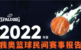 我奧籃球發布《斯伯丁·2022年度我奧籃球民間賽事報告》：全年累計創建87908場比賽